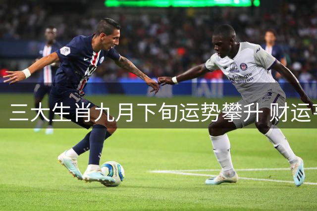 三大生肖九月下旬运势攀升 财运亨通福气临门