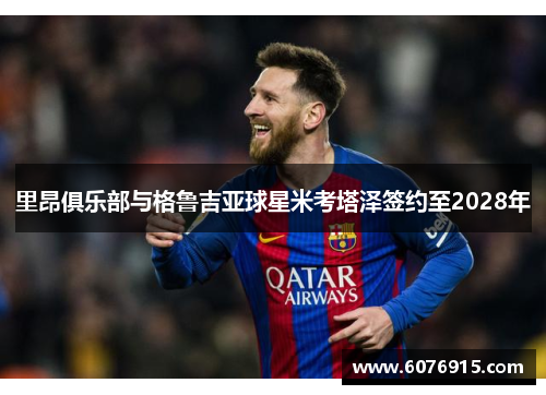 里昂俱乐部与格鲁吉亚球星米考塔泽签约至2028年