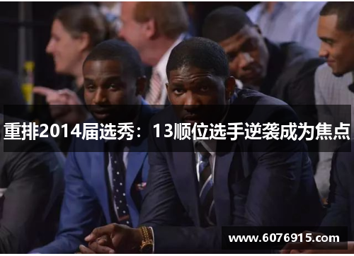 重排2014届选秀：13顺位选手逆袭成为焦点